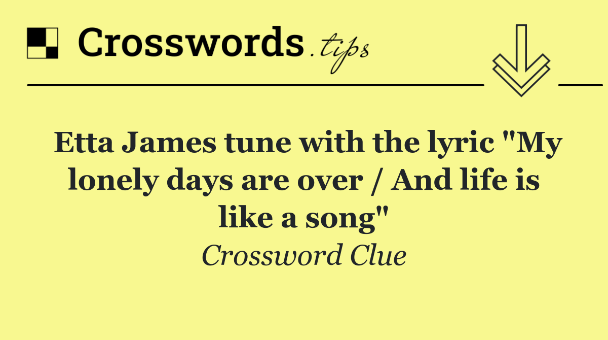 Etta James tune with the lyric "My lonely days are over / And life is like a song"