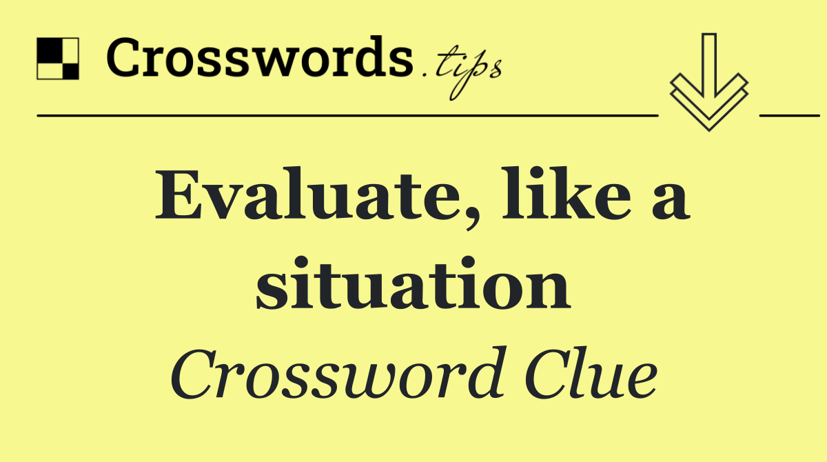 Evaluate, like a situation