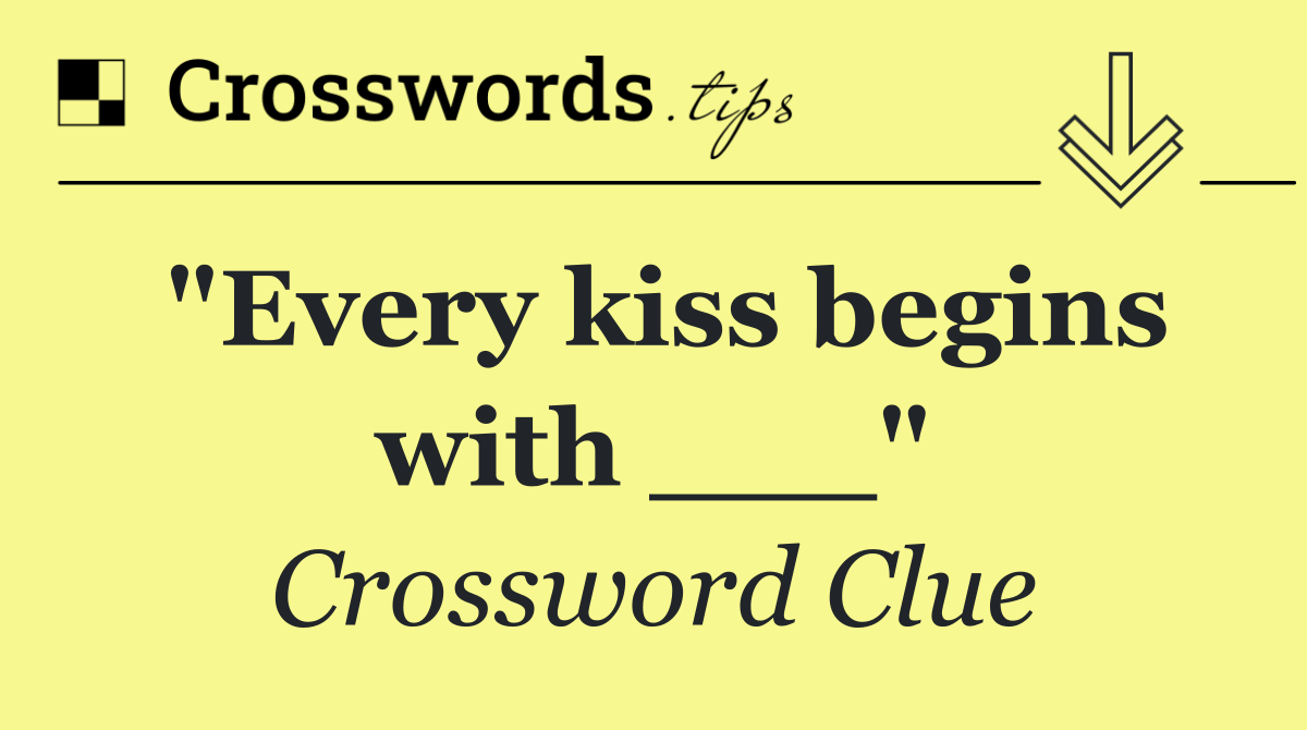 "Every kiss begins with ___"