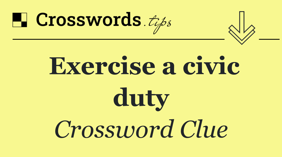 Exercise a civic duty