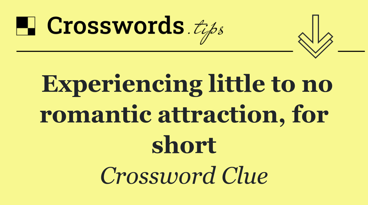 Experiencing little to no romantic attraction, for short
