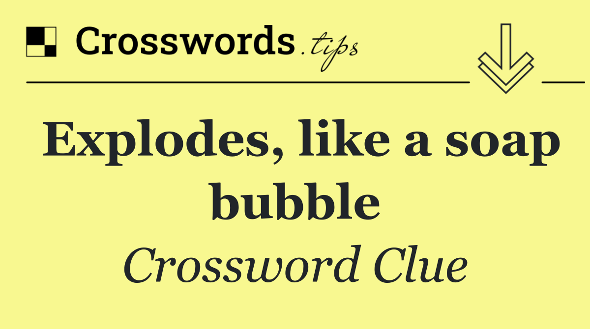 Explodes, like a soap bubble