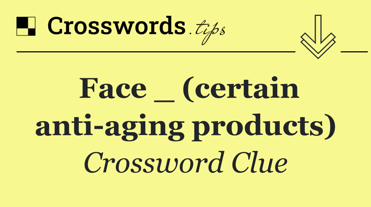 Face _ (certain anti aging products)