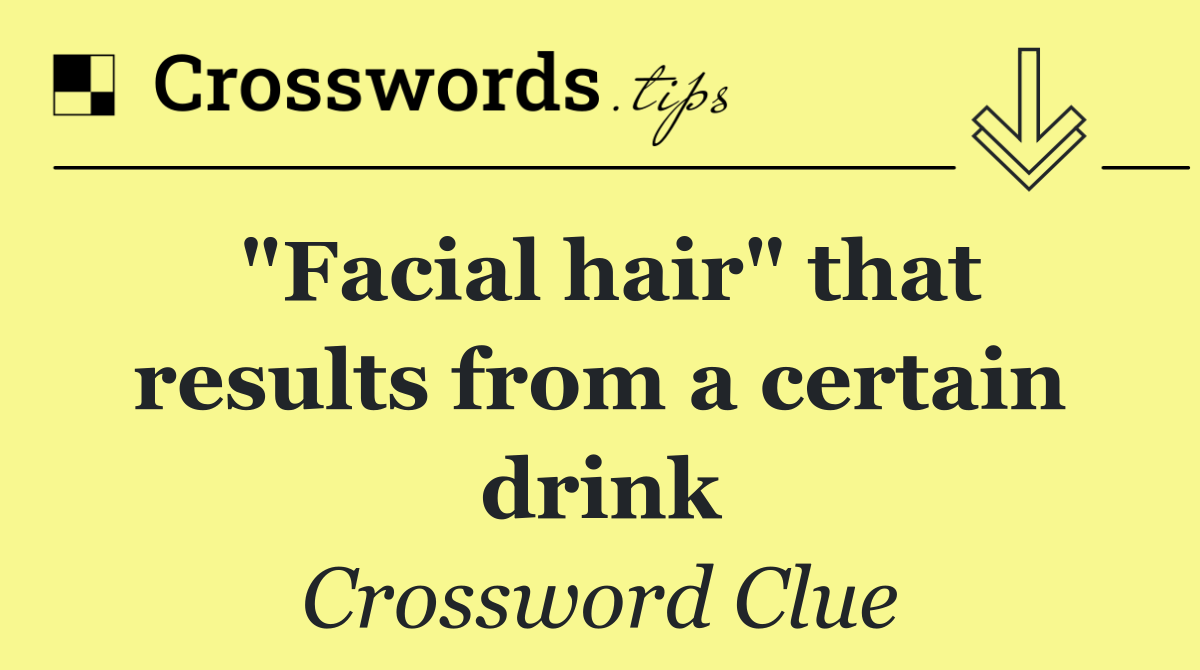 "Facial hair" that results from a certain drink