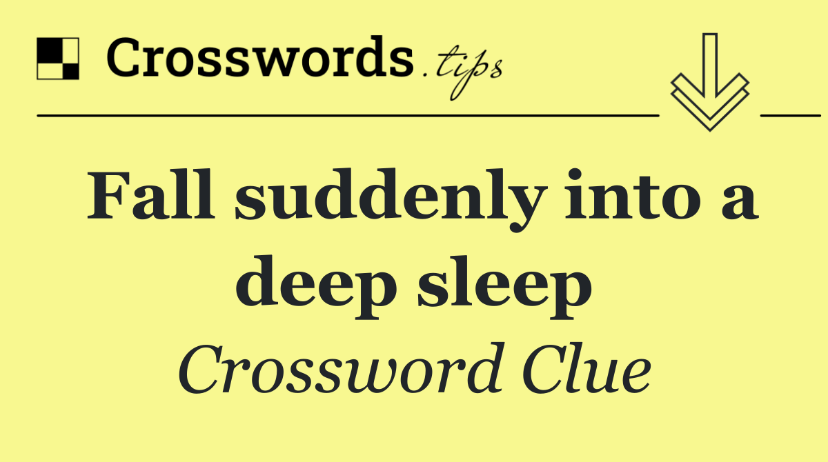 Fall suddenly into a deep sleep