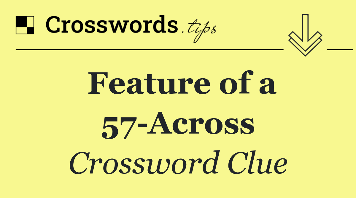 Feature of a 57 Across