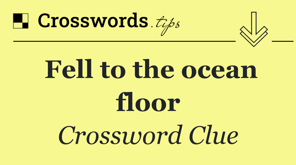 Fell to the ocean floor