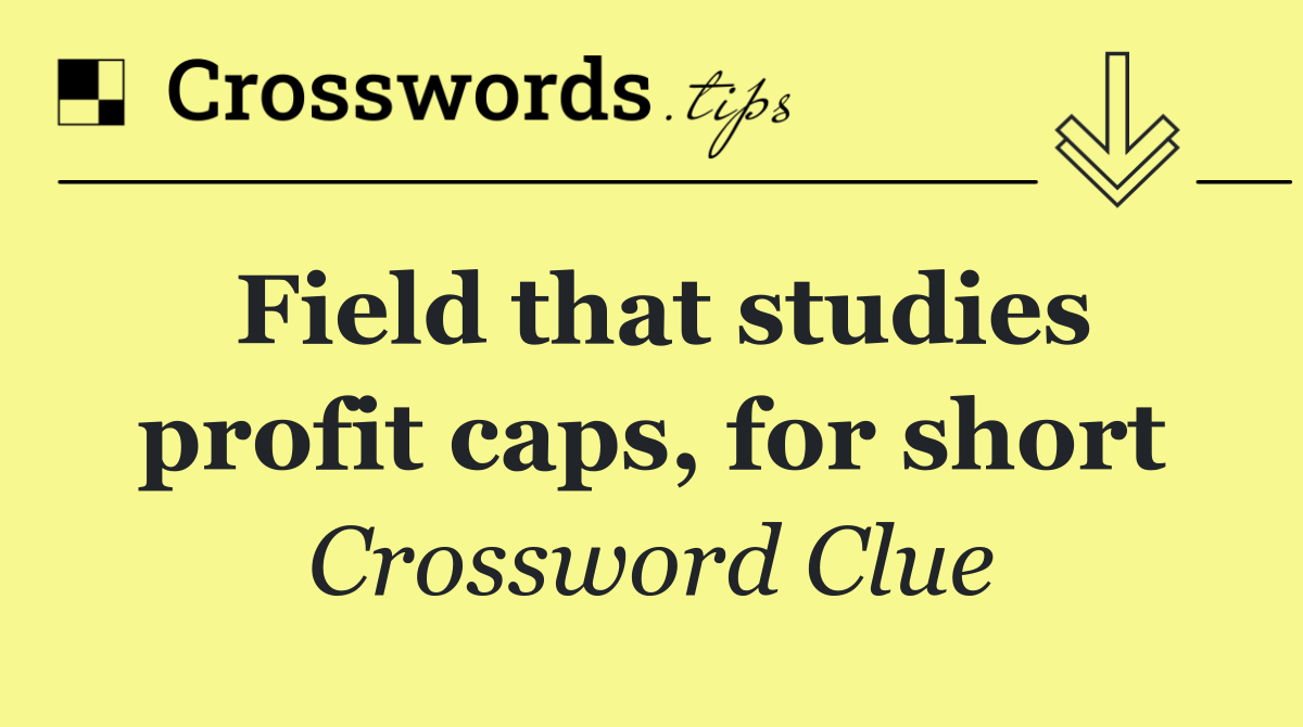 Field that studies profit caps, for short
