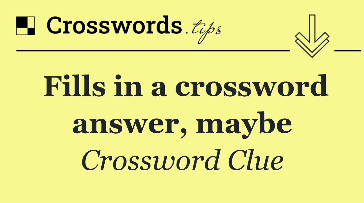 Fills in a crossword answer, maybe