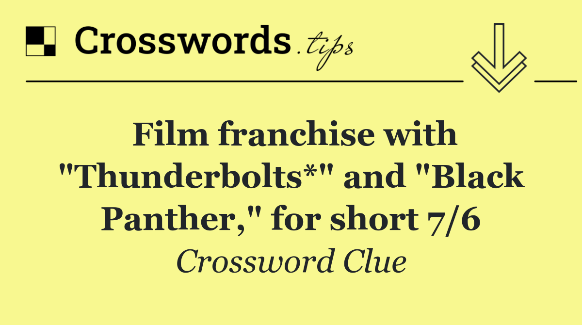 Film franchise with "Thunderbolts*" and "Black Panther," for short 7/6