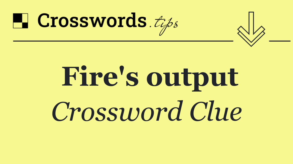 Fire's output