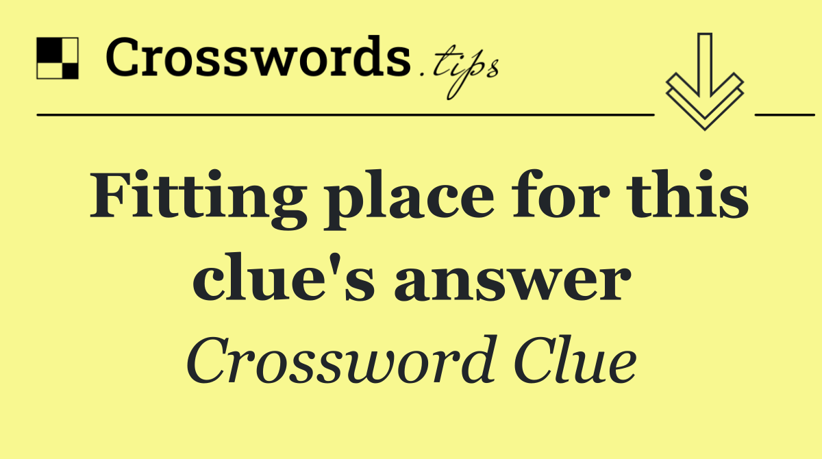 Fitting place for this clue's answer