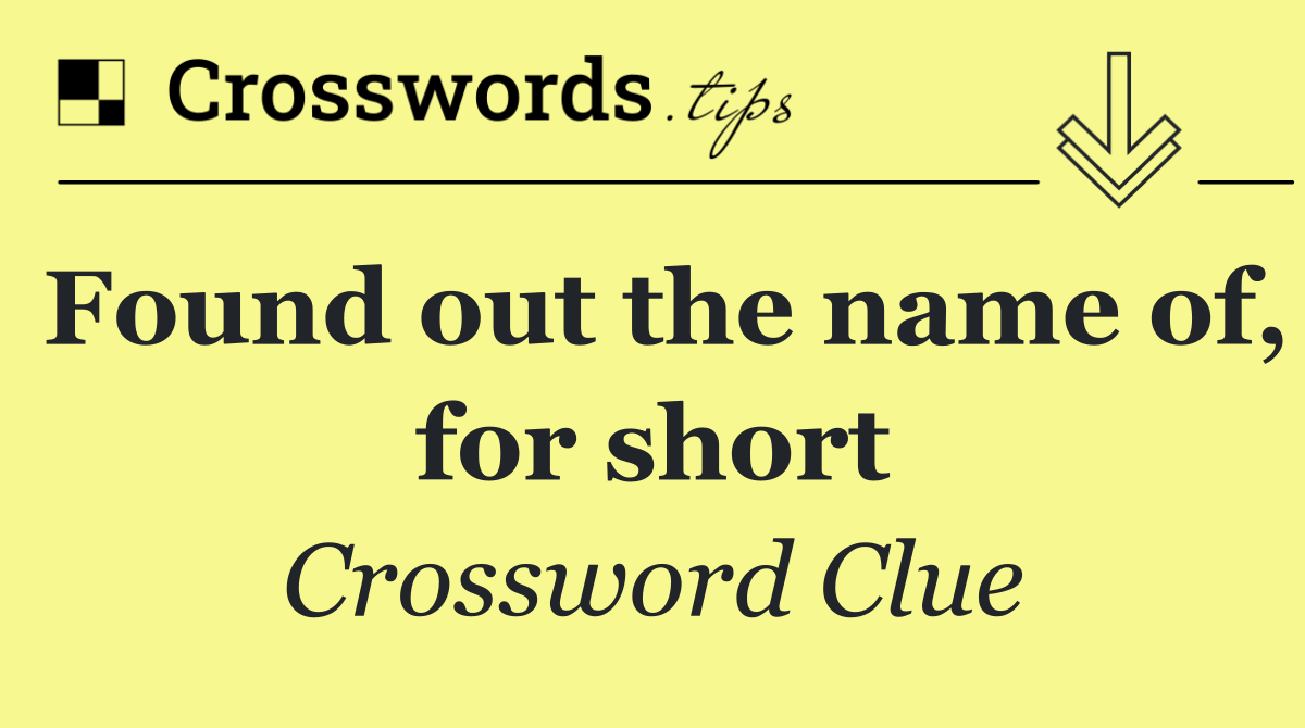 Found out the name of, for short