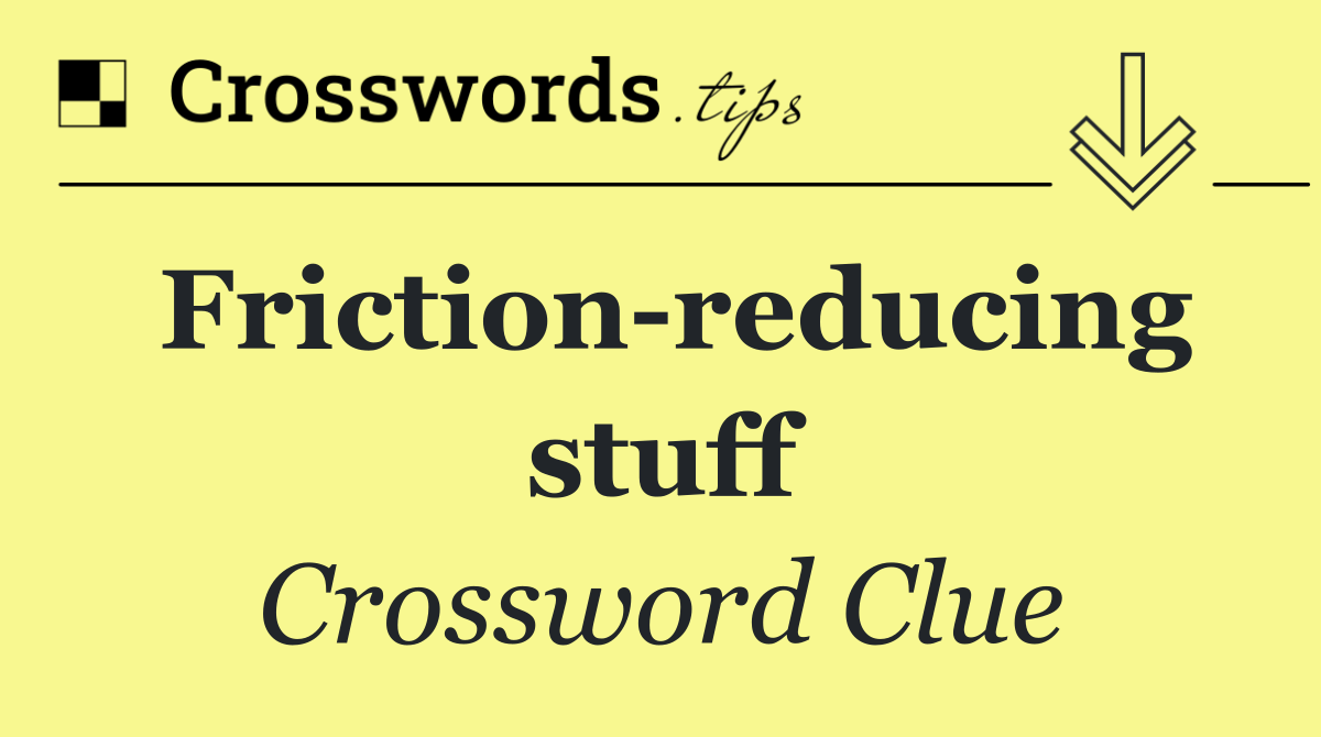 Friction reducing stuff