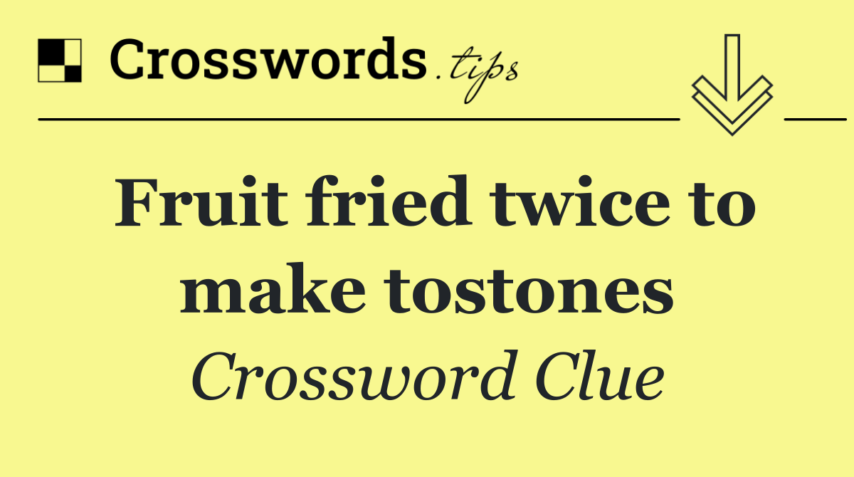 Fruit fried twice to make tostones