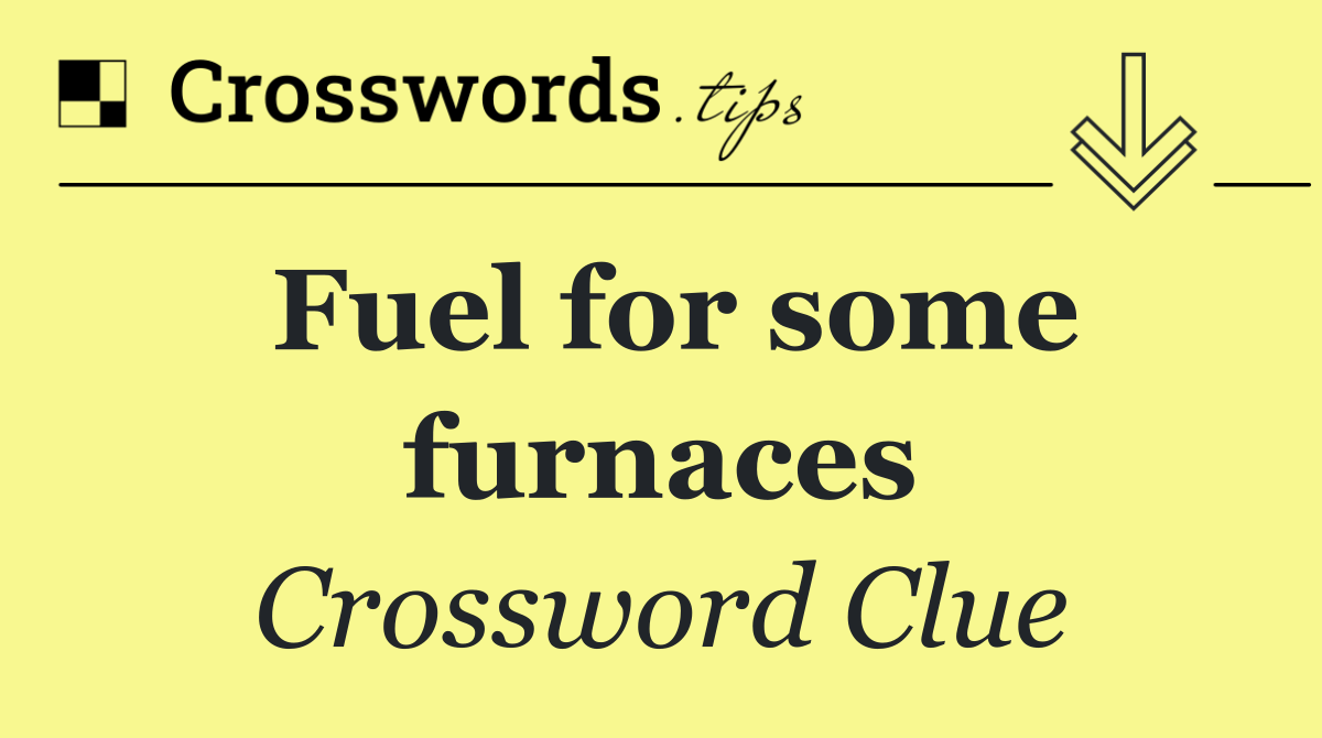 Fuel for some furnaces