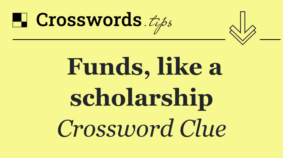 Funds, like a scholarship