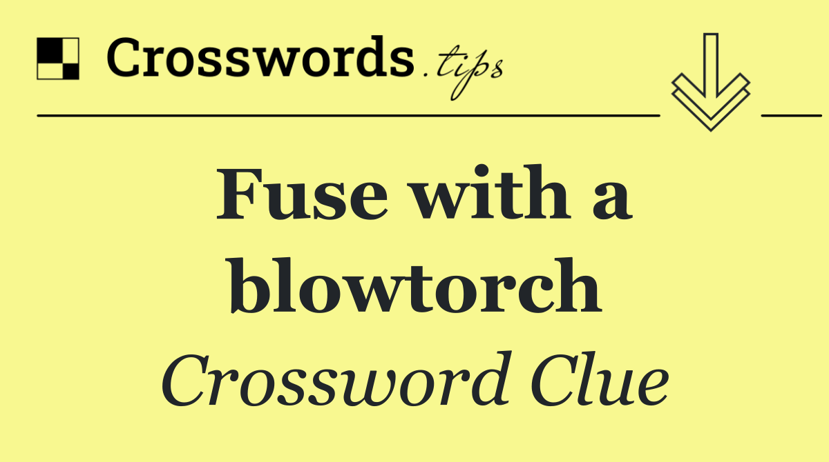 Fuse with a blowtorch
