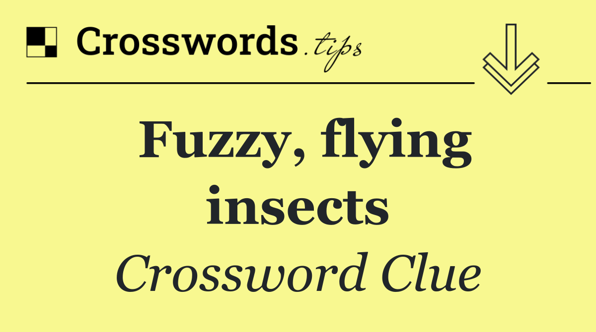 Fuzzy, flying insects