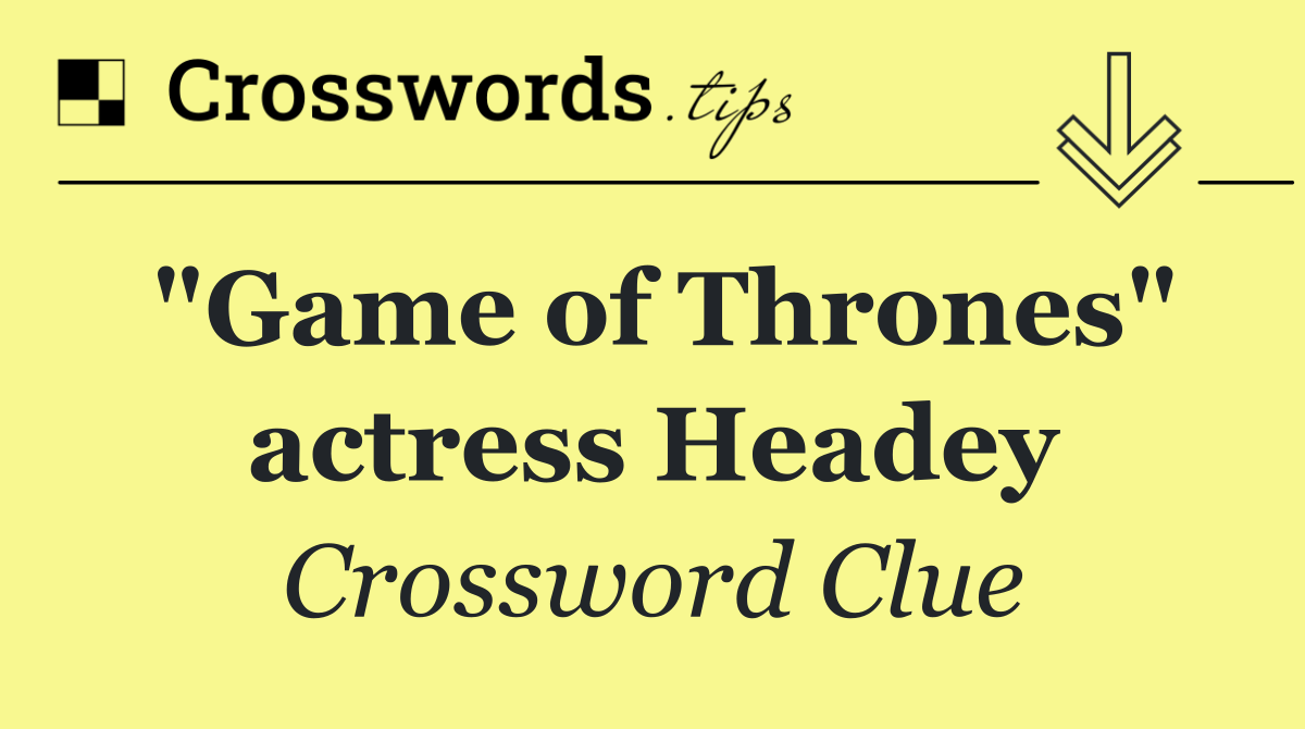 "Game of Thrones" actress Headey