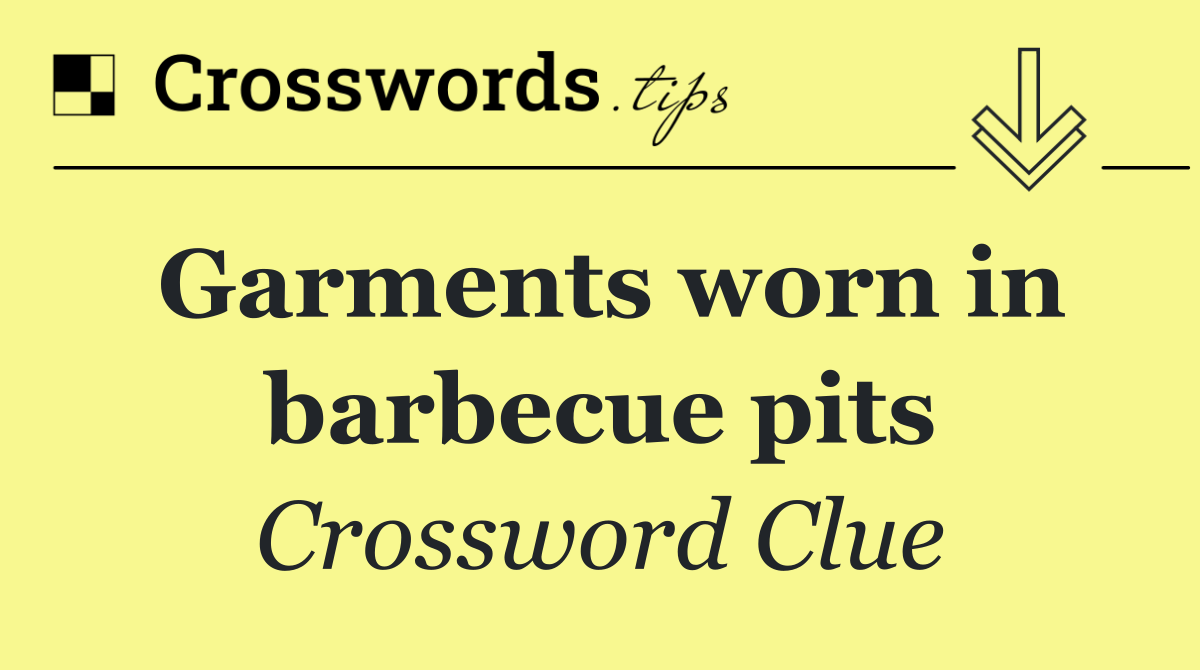 Garments worn in barbecue pits