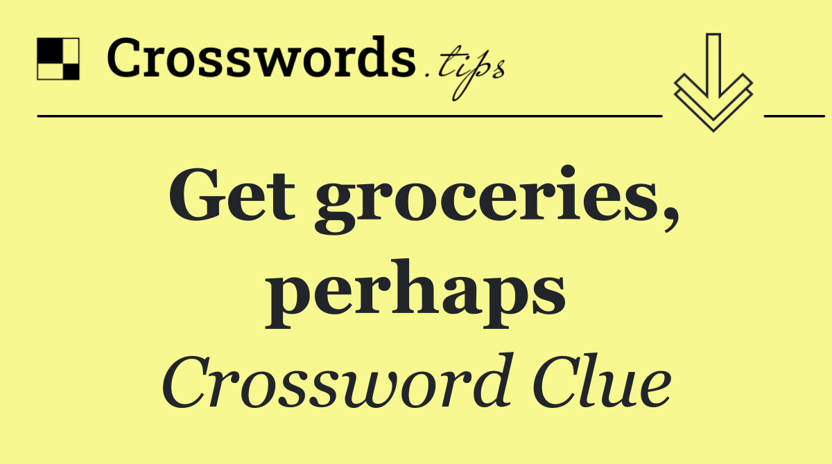 Get groceries, perhaps