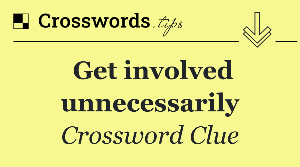 Get involved unnecessarily