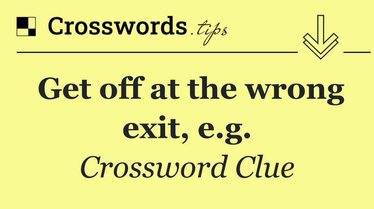 Get off at the wrong exit, e.g.