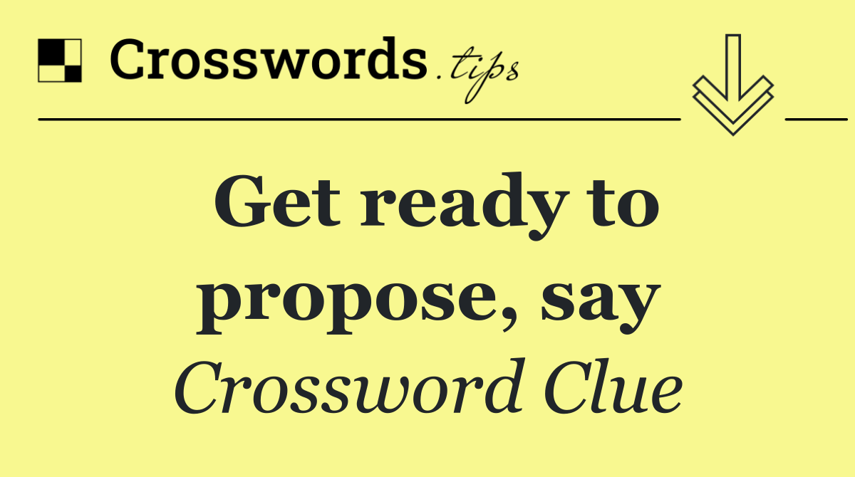 Get ready to propose, say