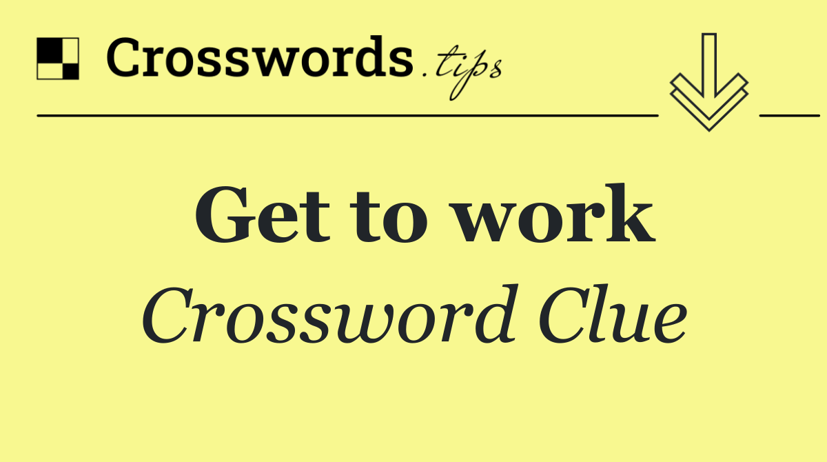 Get to work