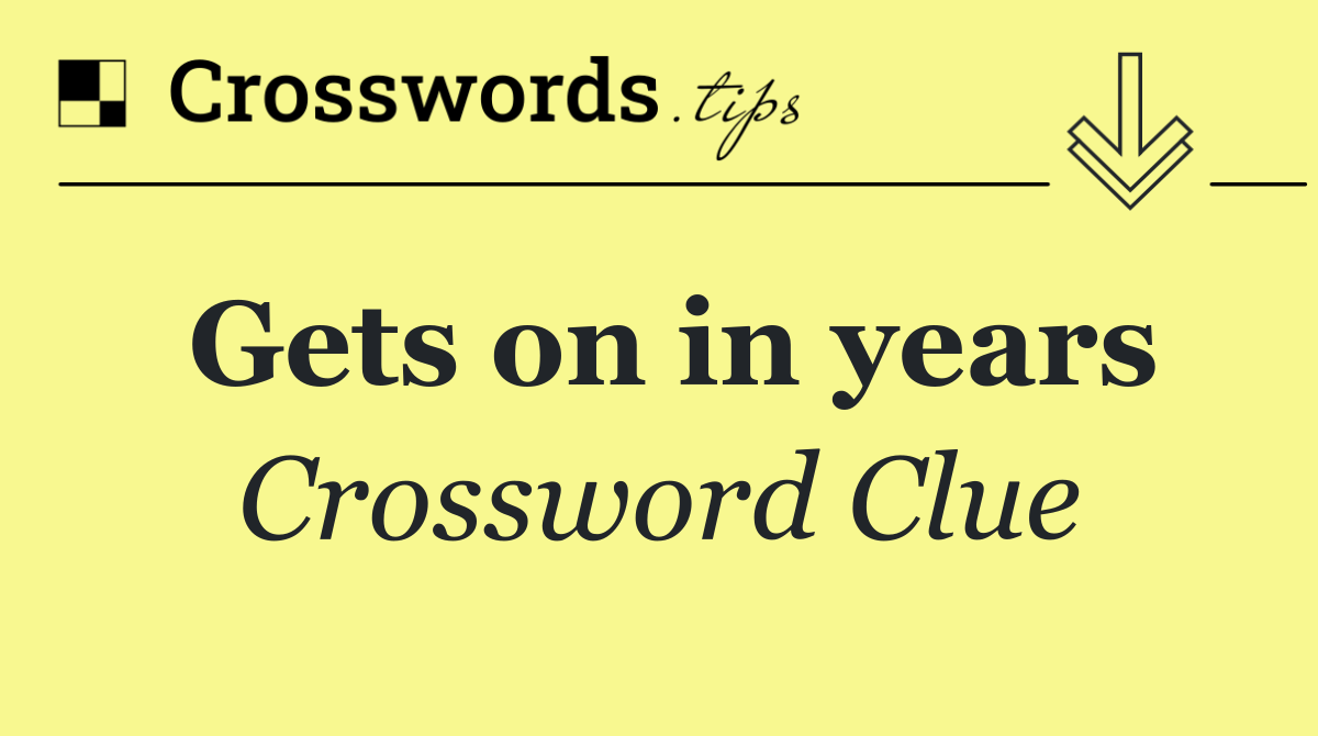 Gets on in years