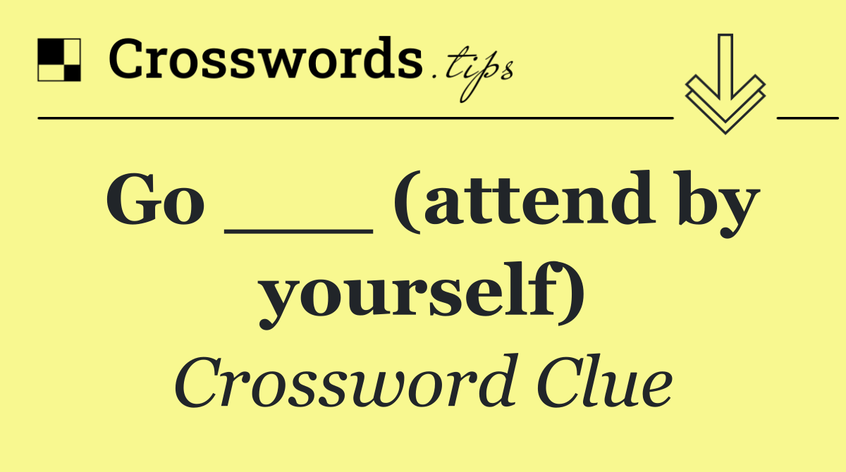 Go ___ (attend by yourself)
