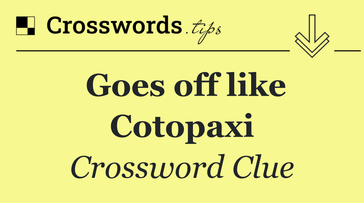 Goes off like Cotopaxi