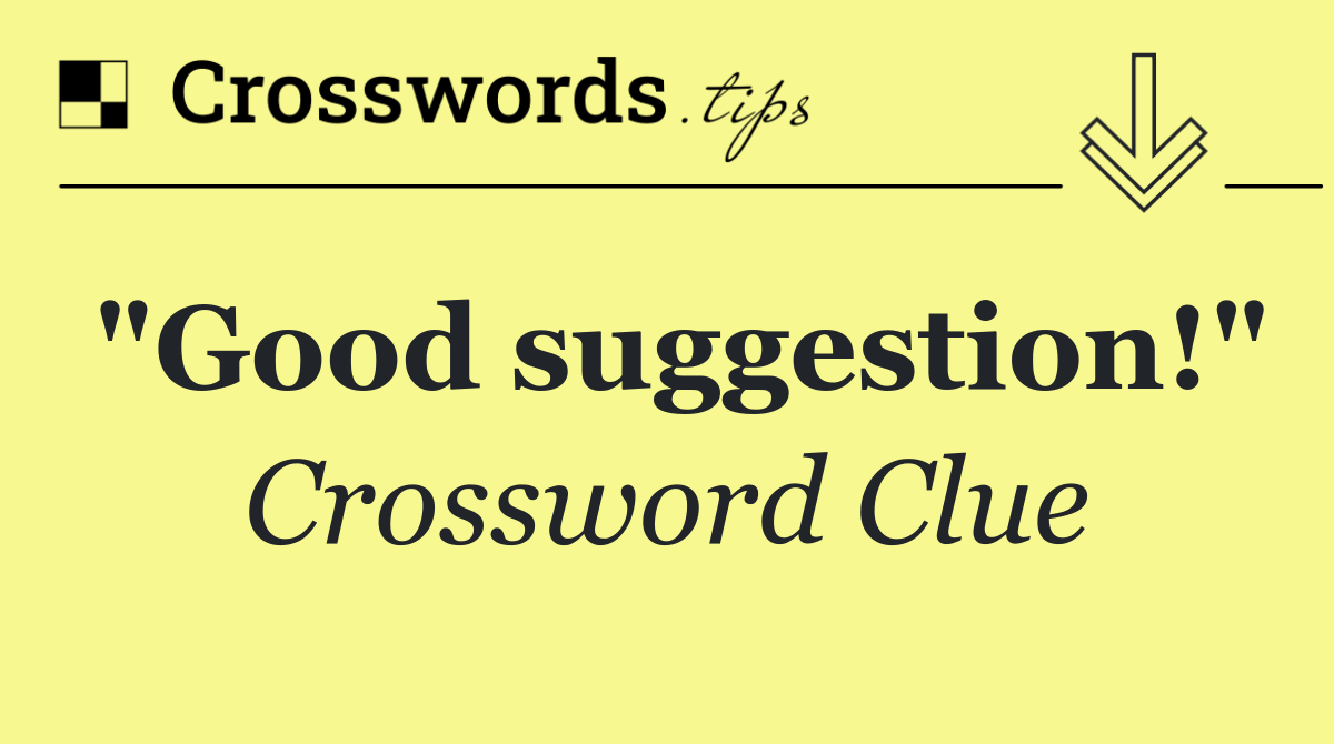 "Good suggestion!"