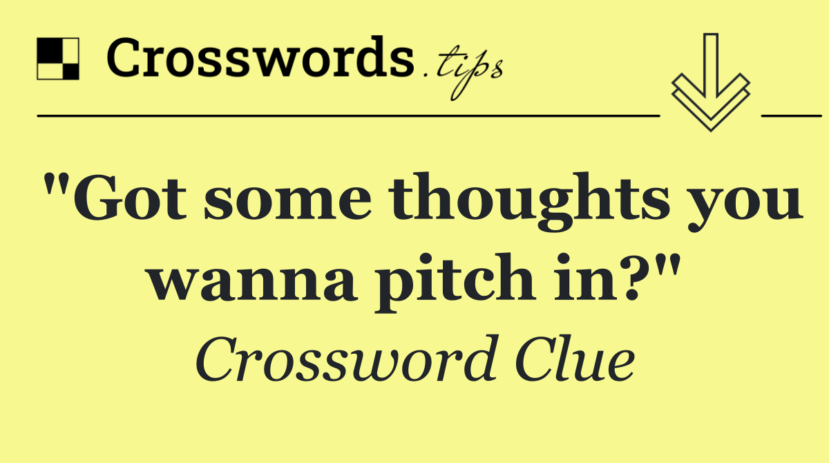 "Got some thoughts you wanna pitch in?"