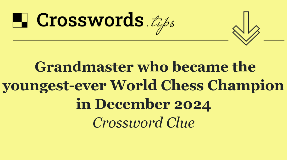 Grandmaster who became the youngest ever World Chess Champion in December 2024