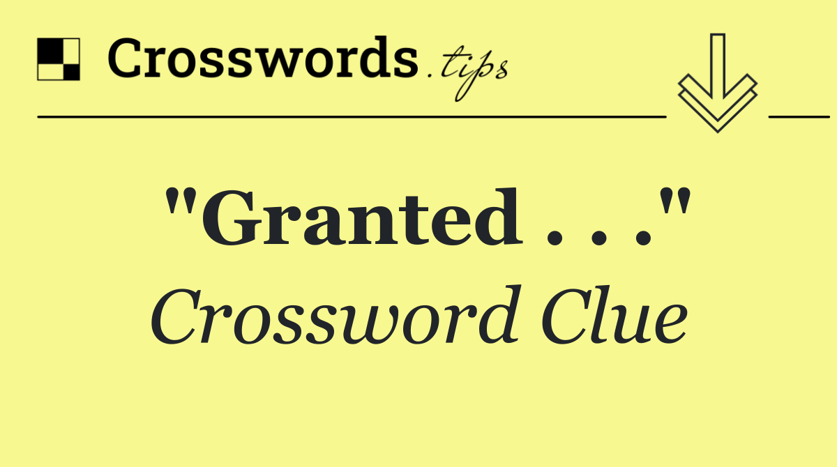 "Granted . . ."