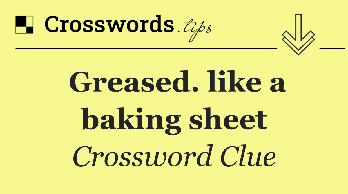 Greased. like a baking sheet