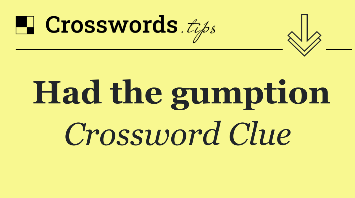 Had the gumption
