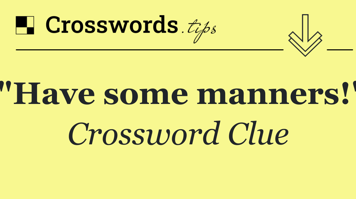 "Have some manners!"