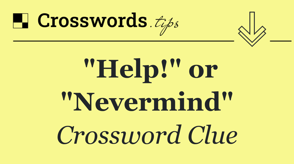 "Help!" or "Nevermind"
