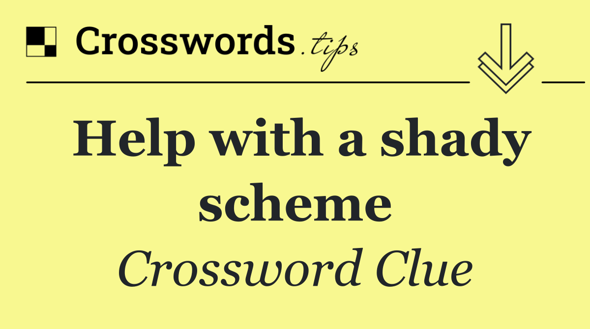 Help with a shady scheme