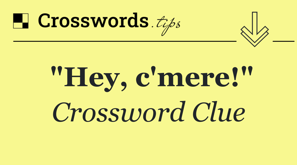 "Hey, c'mere!"