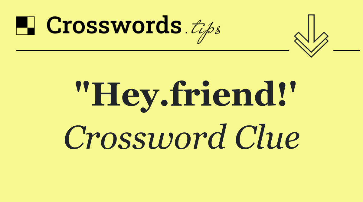 "Hey.friend!'