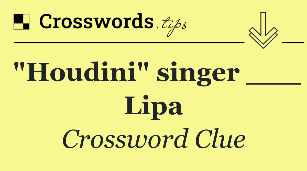 "Houdini" singer ___ Lipa