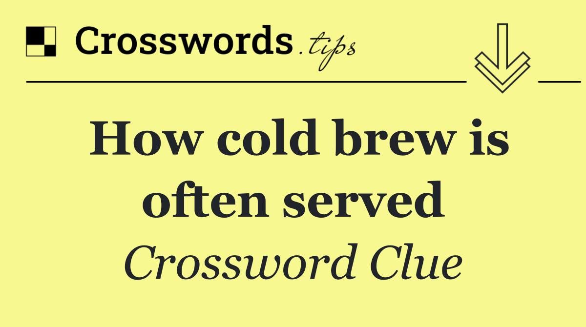 How cold brew is often served