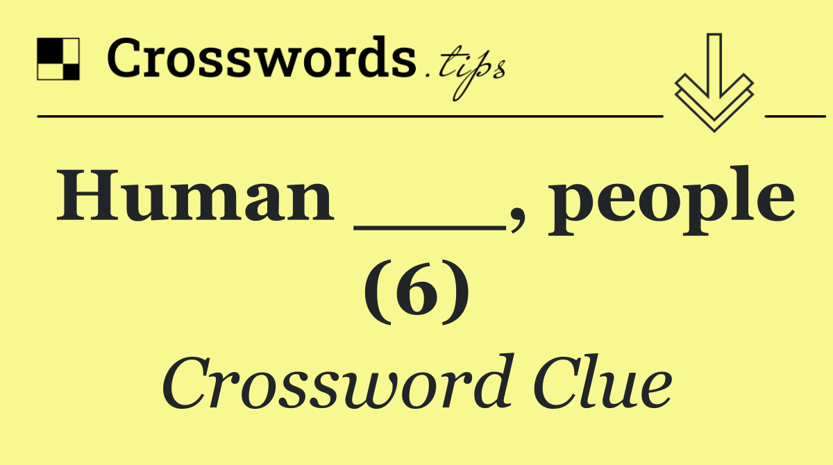 Human ___, people (6)