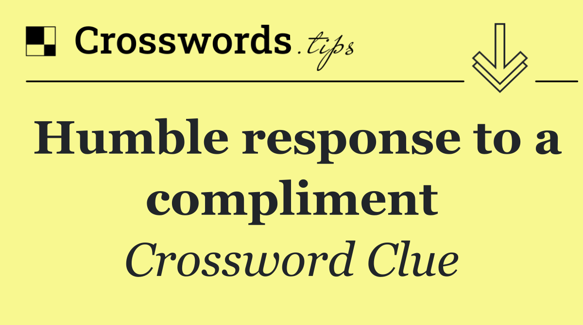 Humble response to a compliment