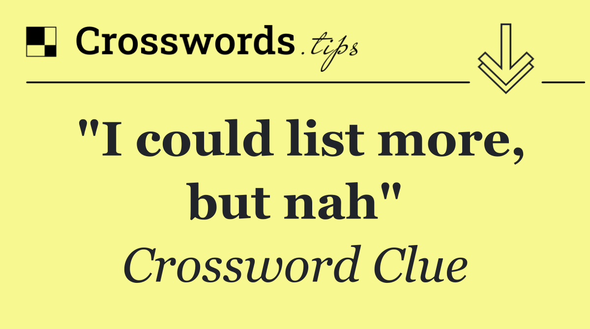"I could list more, but nah"