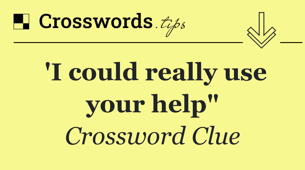 'I could really use your help"